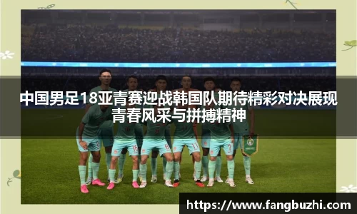 中国男足18亚青赛迎战韩国队期待精彩对决展现青春风采与拼搏精神