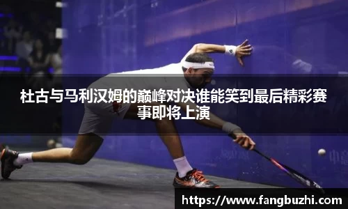 杜古与马利汉姆的巅峰对决谁能笑到最后精彩赛事即将上演
