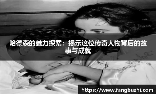哈德森的魅力探索：揭示这位传奇人物背后的故事与成就