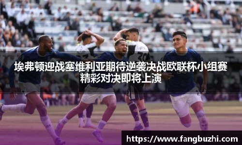 埃弗顿迎战塞维利亚期待逆袭决战欧联杯小组赛精彩对决即将上演