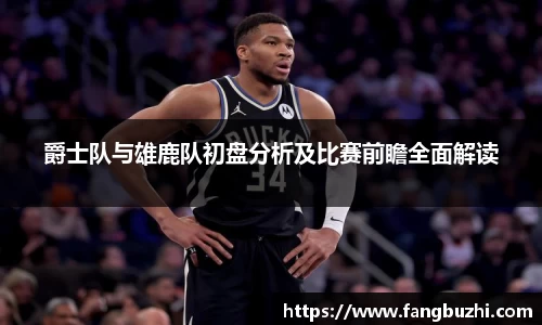 爵士队与雄鹿队初盘分析及比赛前瞻全面解读