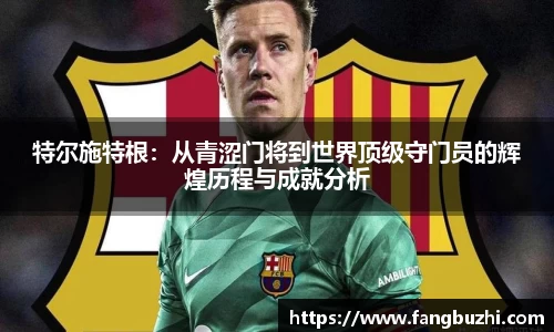 特尔施特根：从青涩门将到世界顶级守门员的辉煌历程与成就分析