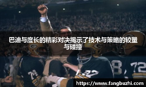 巴迪与度长的精彩对决揭示了技术与策略的较量与碰撞