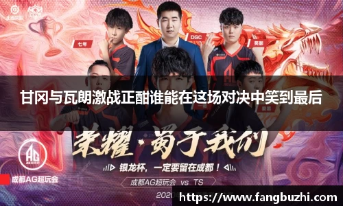 甘冈与瓦朗激战正酣谁能在这场对决中笑到最后