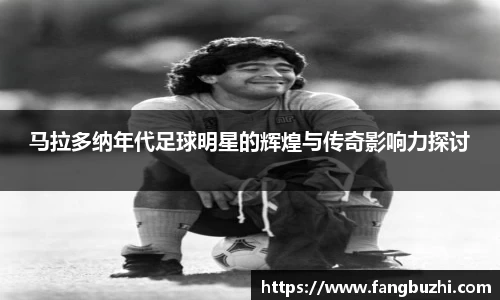 马拉多纳年代足球明星的辉煌与传奇影响力探讨