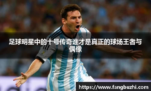 足球明星中的十号传奇谁才是真正的球场王者与偶像