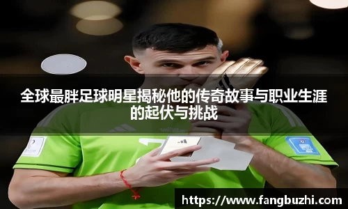 全球最胖足球明星揭秘他的传奇故事与职业生涯的起伏与挑战